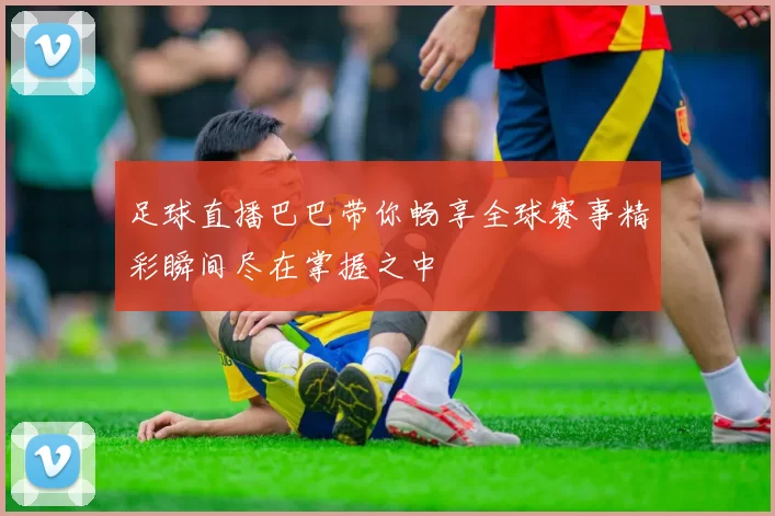 足球直播巴巴带你畅享全球赛事精彩瞬间尽在掌握之中
