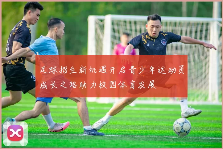 足球招生新机遇开启青少年运动员成长之路助力校园体育发展