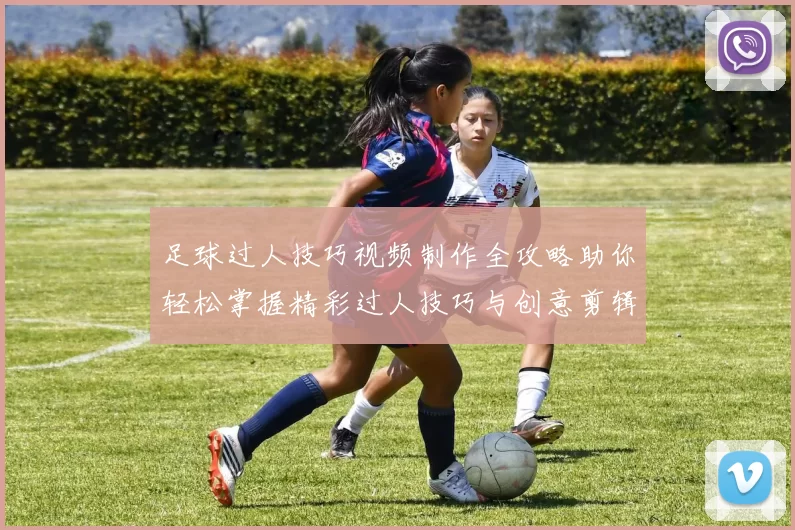 足球过人技巧视频制作全攻略助你轻松掌握精彩过人技巧与创意剪辑方法