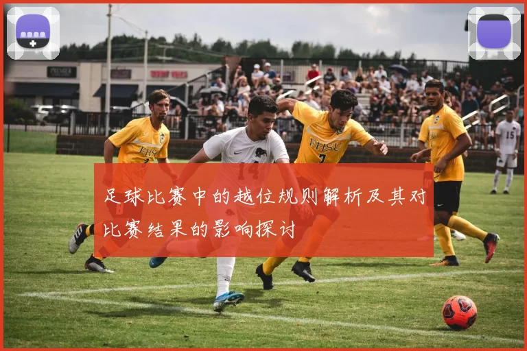 足球比赛中的越位规则解析及其对比赛结果的影响探讨