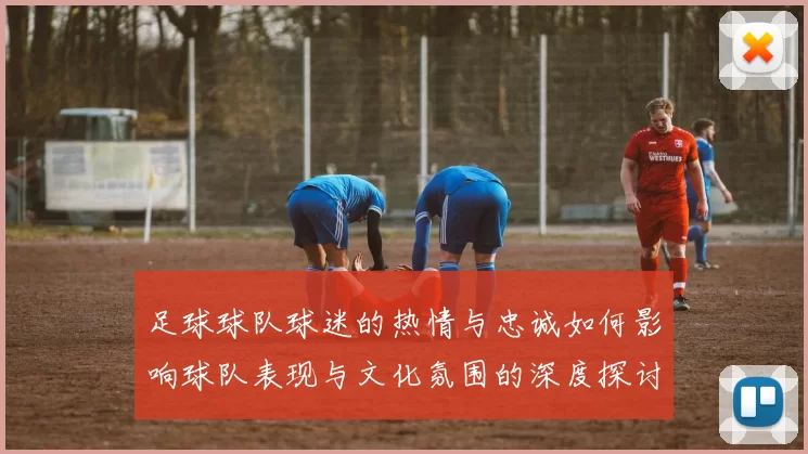 足球球队球迷的热情与忠诚如何影响球队表现与文化氛围的深度探讨